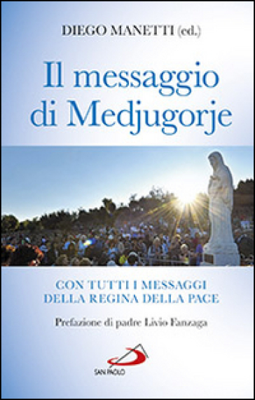 Il messaggio di Medjugorje. La storia delle apparizioni. Tutti i messaggi della Regina della Pace e le profezie degli ultimi tempi - Diego Manetti | 
