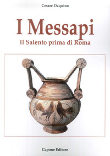 I messapi. Il Salento prima di Roma - Cesare Daquino