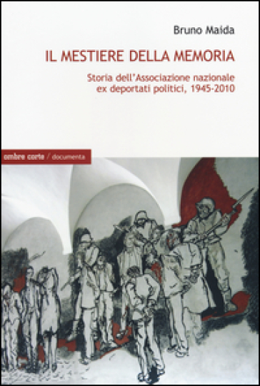 Il mestiere della memoria. Storia dell'Associazione nazionale ex deportati politici, 1945-2010 - Bruno Maida