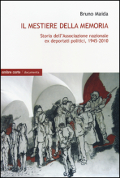 Il mestiere della memoria. Storia dell Associazione nazionale ex deportati politici, 1945-2010