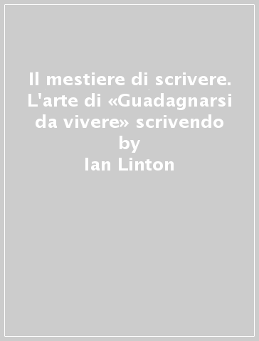 Il mestiere di scrivere. L'arte di «Guadagnarsi da vivere» scrivendo - Romano Gasperoni - Ian Linton