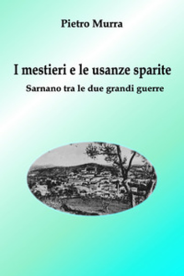 I mestieri e le usanze sparite. Sarnano tra le due grandi guerre - Pietro Murra