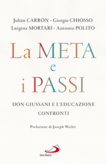 La meta e i passi. Don Giussani e l'educazione. Confronti - Julian Carron - Giorgio Chiosso - Luigina Mortari - Antonio Polito