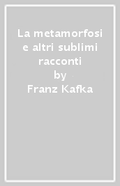 La metamorfosi e altri sublimi racconti