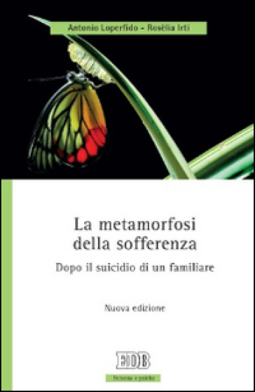 La metamorfosi della sofferenza. Dopo il suicidio di un familiare - Antonio Loperfido - Roselia Irti