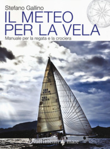 Il meteo per la vela. Manuale per la regata e la crociera - Stefano Gallino