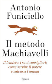 Il metodo Machiavelli. Il leader e i suoi consiglieri: come servire il potere e salvarsi l