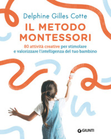 Il metodo Montessori. 80 attività creative per stimolare e valorizzare l'intelligenza del tuo bambino. Nuova ediz. - Delphine Gilles Cotte