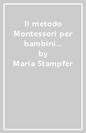 Il metodo Montessori per bambini da 0 a 3 anni. 200 idee creative per crescere consapevolmente e giocosamente promuovendo l indipendenza