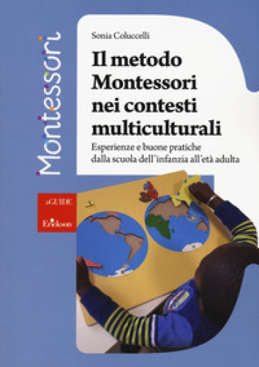 Il metodo Montessori nei contesti multiculturali. Esperienze e buone pratiche dalla scuola dell'infanzia all'età adulta - Sonia Coluccelli