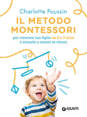 Il metodo Montessori per crescere tuo figlio da 0 a 3 anni e aiutarlo a essere se stesso. Nuova ediz. - Charlotte Poussin