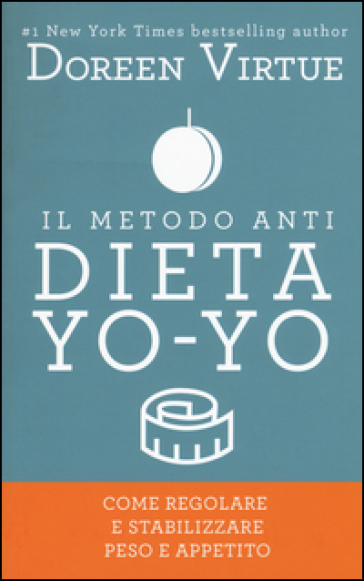 Il metodo anti dieta yo-yo. Come regolare e stabilizzare peso e appetito - Doreen Virtue