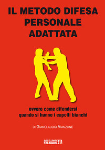 Il metodo difesa personale adattata ovvero come difendersi quando si hanno i capelli bianchi - Gianclaudio Vianzone