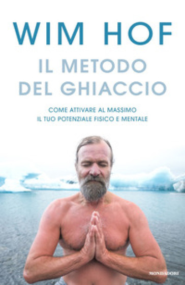 Il metodo del ghiaccio. Come attivare al massimo il tuo potenziale fisico e mentale - Wim Hof