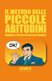 Il metodo delle piccole abitudini. Cambia la tua vita in soli sette giorni!