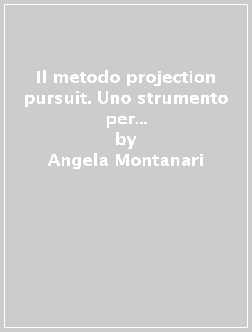 Il metodo projection pursuit. Uno strumento per l'analisi di dati multidimensionali - Angela Montanari