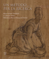 Un metodo per la ricerca. Anna Forlani Tempesti e i disegni della Biblioteca Marucelliana di Firenze. Ediz. illustrata