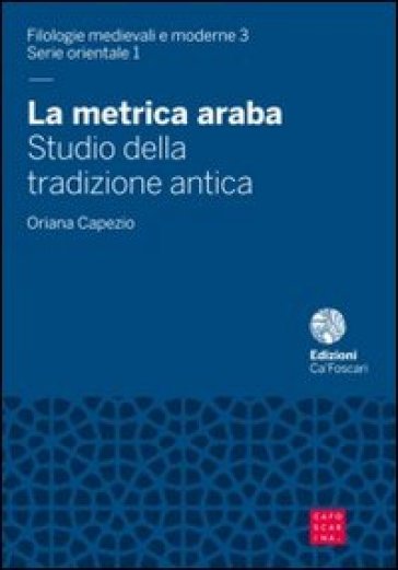 La metrica araba. Studio della tradizione antica - Oriana Capezio