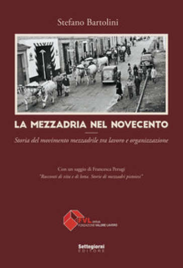 La mezzadria nel Novecento. Storia del movimento mezzadrile tra lavoro e organizzazione - Stefano Bartolini