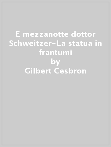 E mezzanotte dottor Schweitzer-La statua in frantumi - Gilbert Cesbron