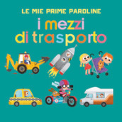 I mezzi di trasporto. Le mie prime paroline. Ediz. a colori