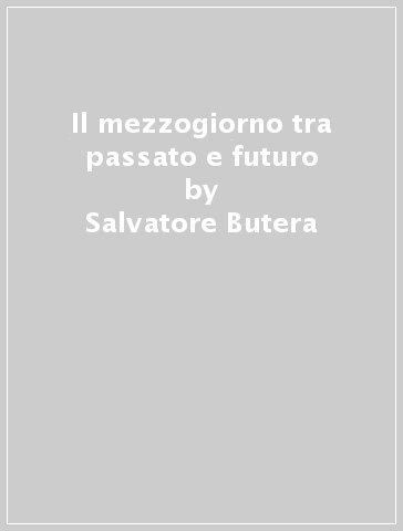 Il mezzogiorno tra passato e futuro - Salvatore Butera