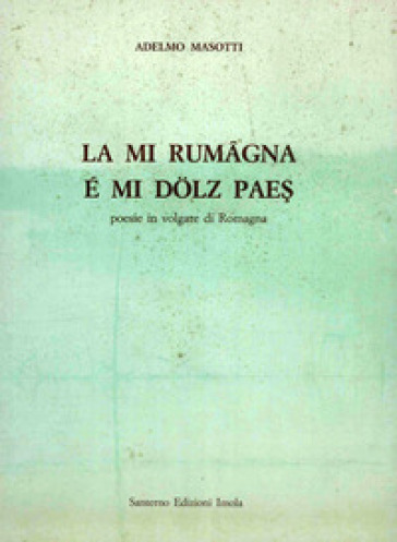 La mi Rumagna é mi dolz paes. Poesie in volgare di Romagna - Adelmo Masotti