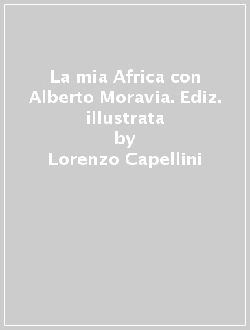 La mia Africa con Alberto Moravia. Ediz. illustrata - Lorenzo Capellini