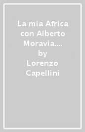La mia Africa con Alberto Moravia. Ediz. illustrata