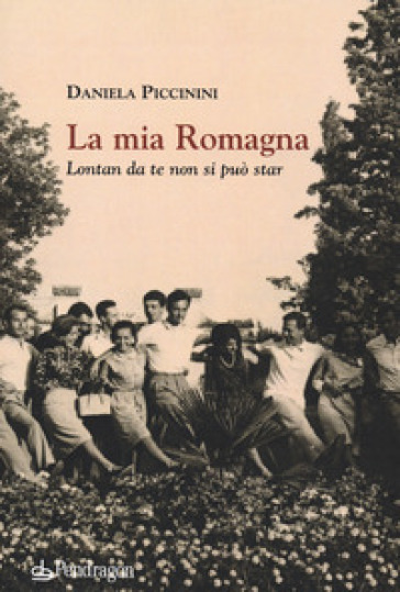 La mia Romagna. Lontan da te non si può star - Daniela Piccinini