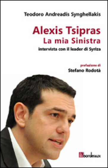 La mia Sinistra. Intervista con il leader di Syriza - Teodoro Andreadis Synghellakis - Alexis Tsipras