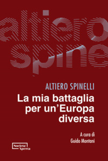 La mia battaglia per un'Europa diversa - Altiero Spinelli