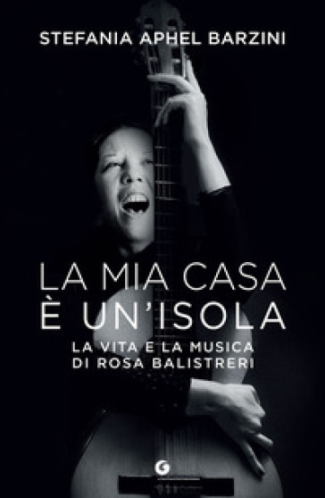 La mia casa è un'isola. La vita e la musica di Rosa Balistreri - Stefania Aphel Barzini