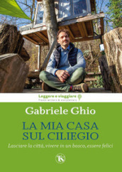 La mia casa sul ciliegio. Lasciare la città, vivere in un bosco, essere felici. Ediz. illustrata