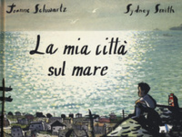 La mia città sul mare. Ediz. a colori - Joanne Schwartz - Sydney Smith