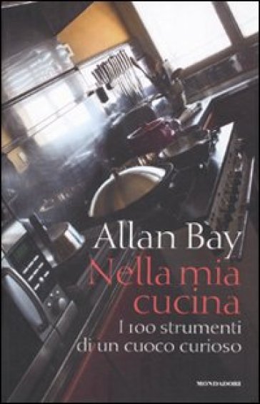 Nella mia cucina. I 100 strumenti di un cuoco curioso - Allan Bay