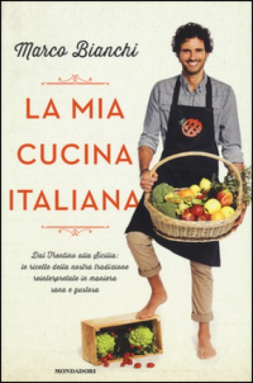 La mia cucina italiana. Dal Trentino alla Sicilia: le ricette della nostra tradizione reinterpretate in maniera sana e gustosa - Marco Bianchi