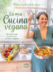 La mia cucina vegana. Da nord a sud, le mie ricette in chiave vegetale