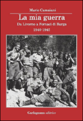 La mia guerra. Da Livorno a Fornaci di Barga 1940-1945