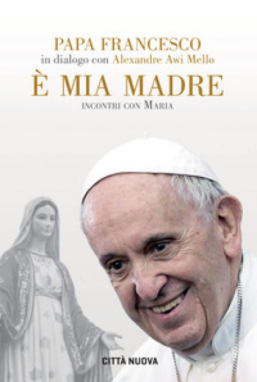 E mia madre. Incontri con Maria - Papa Francesco (Jorge Mario Bergoglio) | 
