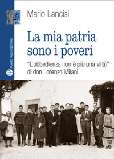 La mia patria sono i poveri. «L'obbedienza non è più una virtù» di don Lorenzo Milani - Mario Lancisi