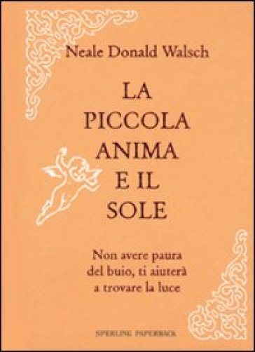 La mia piccola anima e il sole. Non avere paura del buio, ti aiuterà a trovare la luce - Neale Donald Walsch