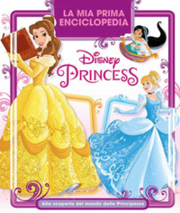 La mia prima enciclopedia Disney Princess. Alla scoperta del mondo delle principesse