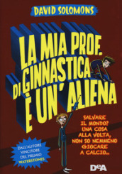 La mia prof. di ginnastica è un aliena. Salvare il mondo? Una cosa alla volta, non so nemmeno giocare a calcio...