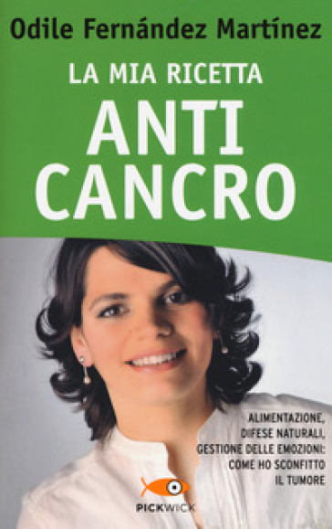 La mia ricetta anticancro. Alimentazione, difese naturali, gestione delle emozioni: come ho sconfitto il tumore - Odile Fernandez Martinez