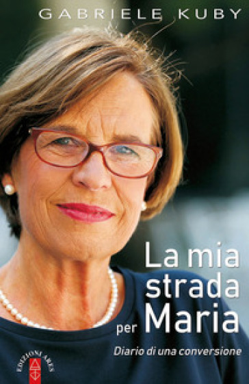 La mia strada per Maria. Diario di una conversione - Gabriele Kuby