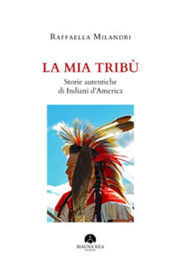 La mia tribù. Storie autentiche di indiani d'America - Raffaella Milandri