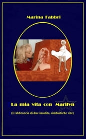 La mia vita con Marilyn - L abbraccio di due insolite simbiotiche vite