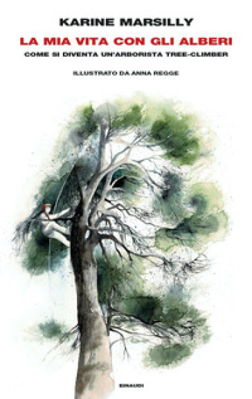 La mia vita con gli alberi. Come si diventa un'arborista tree-climber - Karine Marsilly