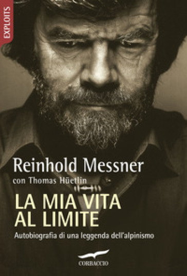 La mia vita al limite. Conversazioni autobiografiche con Thomas Huetlin - Reinhold Messner - Thomas Huetlin